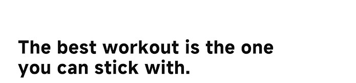 The best workout is the one you can stick with.